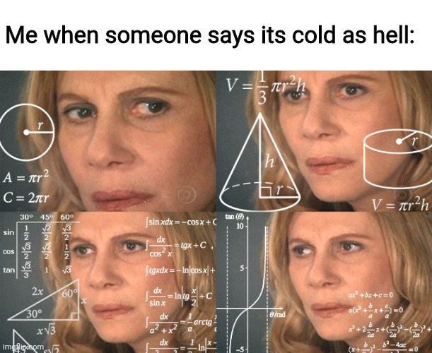When someone says its cold as hell |  Me when someone says its cold as hell: | image tagged in confused woman | made w/ Imgflip meme maker