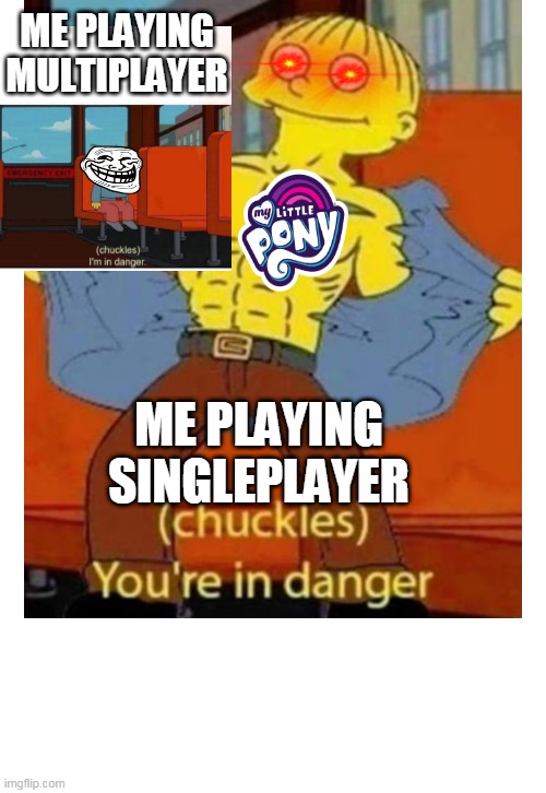 (chuckles) You’re in danger | ME PLAYING MULTIPLAYER; ME PLAYING SINGLEPLAYER | image tagged in chuckles you re in danger | made w/ Imgflip meme maker