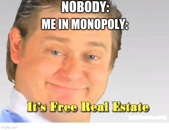 It's Free Real Estate | NOBODY:; ME IN MONOPOLY: | image tagged in it's free real estate | made w/ Imgflip meme maker