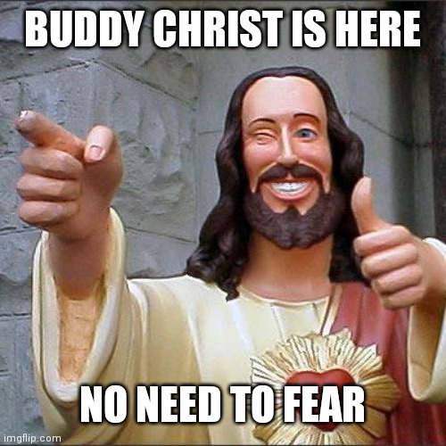 Buddy Christ | BUDDY CHRIST IS HERE; NO NEED TO FEAR | image tagged in memes,buddy christ | made w/ Imgflip meme maker