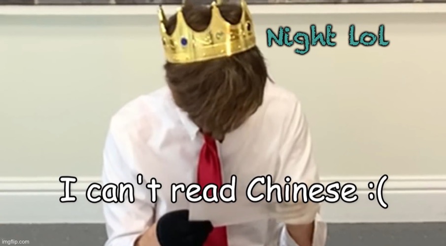 I can’t read Chinese :( | Night lol | image tagged in i can t read chinese | made w/ Imgflip meme maker