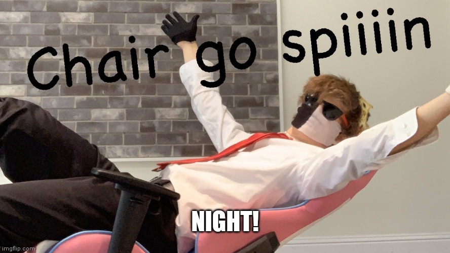Chair go spiiin | NIGHT! | image tagged in chair go spiiin | made w/ Imgflip meme maker