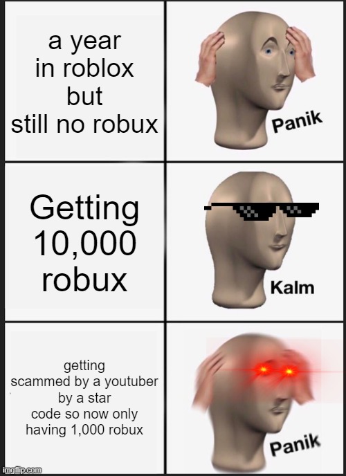 WHY DID YOUTUBERS TOOK 9,000 ROBUX WHYYYYYYYYYYY | a year in roblox but still no robux; Getting 10,000 robux; getting scammed by a youtuber by a star code so now only having 1,000 robux | image tagged in memes,panik kalm panik | made w/ Imgflip meme maker