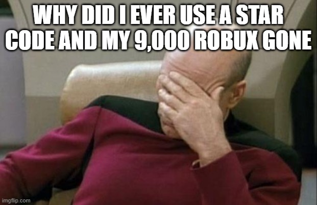 Captain Picard Facepalm | WHY DID I EVER USE A STAR CODE AND MY 9,000 ROBUX GONE | image tagged in memes,captain picard facepalm | made w/ Imgflip meme maker