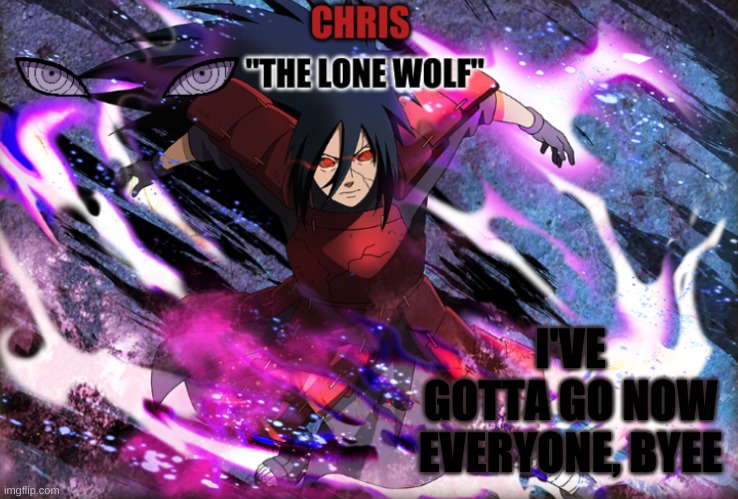 Ill see yall tomorrow or later, depending | I'VE GOTTA GO NOW EVERYONE, BYEE | image tagged in madara template | made w/ Imgflip meme maker