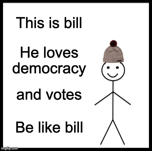 Love to be a part of this stream | This is bill; He loves democracy; and votes; Be like bill | image tagged in memes,be like bill | made w/ Imgflip meme maker