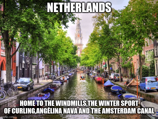 Netherlands for you | NETHERLANDS; HOME TO THE WINDMILLS,THE WINTER SPORT OF CURLING,ANGÉLINA NAVA AND THE AMSTERDAM CANAL | image tagged in memes,canal,netherlands,windmill,funny | made w/ Imgflip meme maker