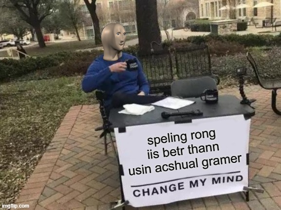 Change My Mind | speling rong iis betr thann usin acshual gramer | image tagged in memes,change my mind | made w/ Imgflip meme maker