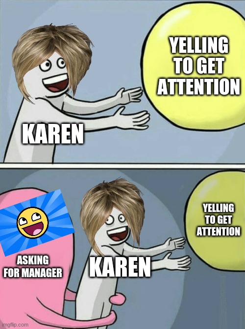 Karens choice | YELLING TO GET ATTENTION; KAREN; YELLING TO GET ATTENTION; ASKING FOR MANAGER; KAREN | image tagged in memes,running away balloon,karen | made w/ Imgflip meme maker