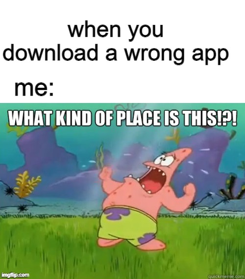 its kinda true | when you download a wrong app; me: | image tagged in what kind of place is this | made w/ Imgflip meme maker