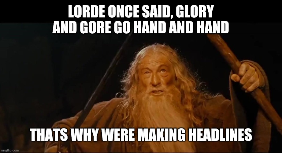 You shall not | LORDE ONCE SAID, GLORY AND GORE GO HAND AND HAND; THATS WHY WERE MAKING HEADLINES | image tagged in you shall not,the most interesting man in the world,the hunger games,funny memes,bad luck brian,one does not simply | made w/ Imgflip meme maker