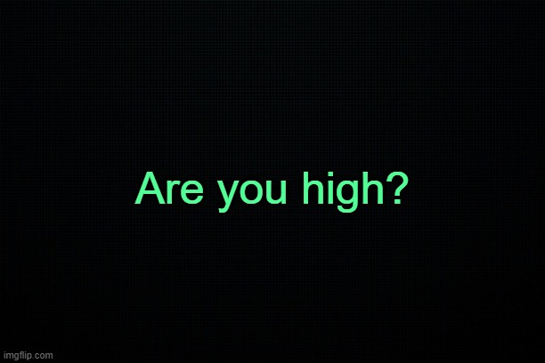 . | Are you high? | made w/ Imgflip meme maker