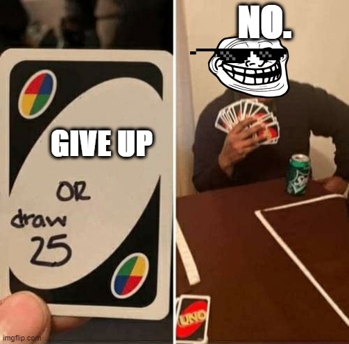 UNO Draw 25 Cards Meme | NO. GIVE UP | image tagged in memes,uno draw 25 cards | made w/ Imgflip meme maker