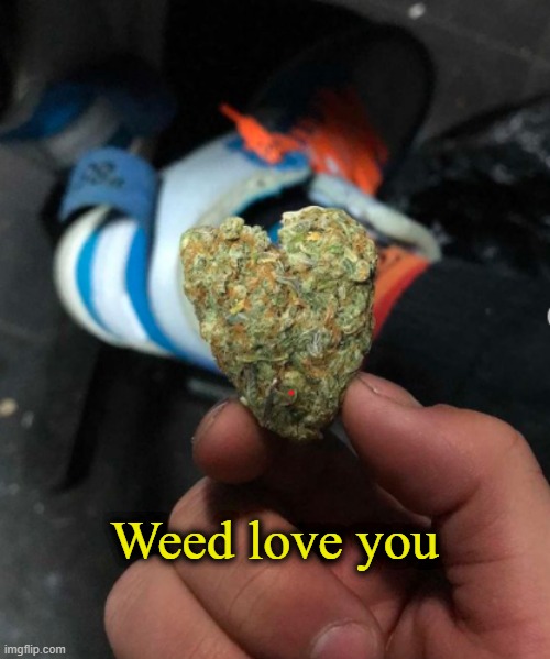 Weed love you | made w/ Imgflip meme maker