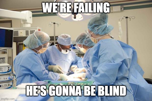 Surgery | WE'RE FAILING HE'S GONNA BE BLIND | image tagged in surgery | made w/ Imgflip meme maker