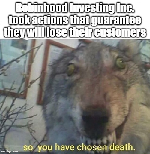 Going out of business soon | Robinhood Investing Inc. took actions that guarantee they will lose their customers | image tagged in so you have chosen death,betrayal,stock market,unfair,epic fail | made w/ Imgflip meme maker