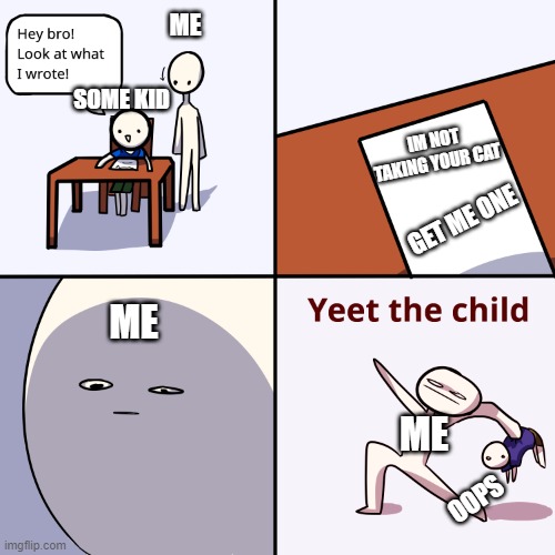 I'm not taking your cat.... | ME; SOME KID; IM NOT TAKING YOUR CAT; GET ME ONE; ME; ME; OOPS | image tagged in yeet the child | made w/ Imgflip meme maker