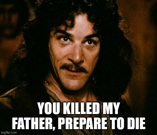 Inigo Montoya Meme | YOU KILLED MY FATHER, PREPARE TO DIE | image tagged in memes,inigo montoya | made w/ Imgflip meme maker