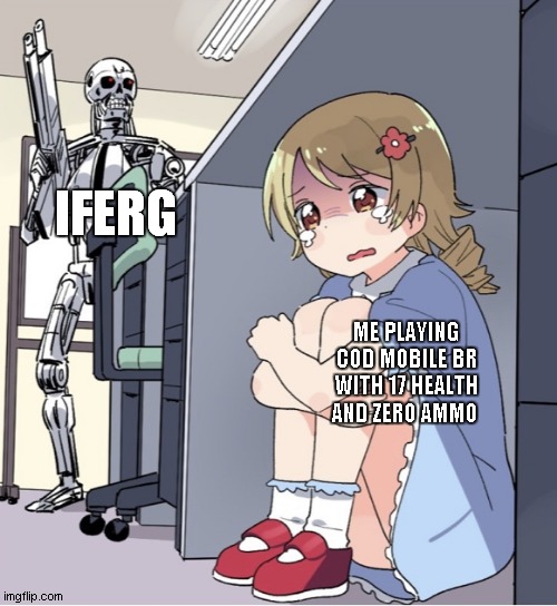 Anime Girl Hiding from Terminator | IFERG; ME PLAYING COD MOBILE BR WITH 17 HEALTH AND ZERO AMMO | image tagged in anime girl hiding from terminator | made w/ Imgflip meme maker