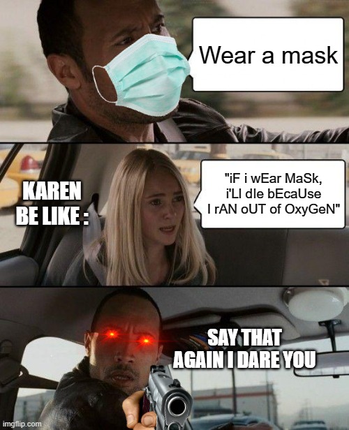 Bruh Karen Just Wear A Mask | Wear a mask; KAREN BE LIKE :; "iF i wEar MaSk, i'Ll dIe bEcaUse I rAN oUT of OxyGeN"; SAY THAT AGAIN I DARE YOU | image tagged in memes,the rock driving | made w/ Imgflip meme maker
