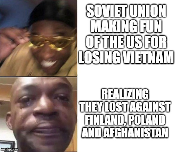 its all fun and games until you relize it happened to you too | SOVIET UNION MAKING FUN OF THE US FOR LOSING VIETNAM; REALIZING THEY LOST AGAINST FINLAND, POLAND AND AFGHANISTAN | image tagged in black guy laughing crying flipped | made w/ Imgflip meme maker