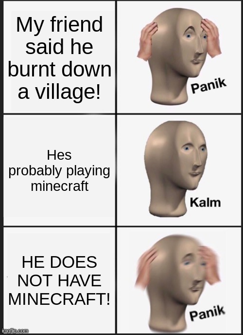 Panik Kalm Panik Meme | My friend said he burnt down a village! Hes probably playing minecraft; HE DOES NOT HAVE MINECRAFT! | image tagged in memes,panik kalm panik | made w/ Imgflip meme maker