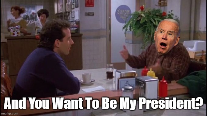 Seinfeld/Costanza coffee shop | And You Want To Be My President? | image tagged in seinfeld/costanza coffee shop | made w/ Imgflip meme maker