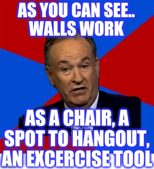 Bill O'Reilly Meme | AS YOU CAN SEE..
WALLS WORK AS A CHAIR, A SPOT TO HANGOUT, AN EXCERCISE TOOL | image tagged in memes,bill o'reilly | made w/ Imgflip meme maker