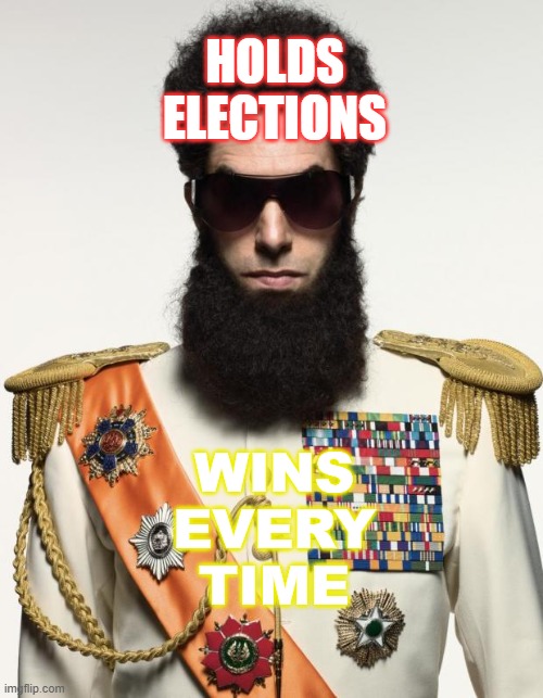 Holds elections; Wins every freaking time | HOLDS ELECTIONS; WINS
EVERY
TIME | image tagged in the dictator | made w/ Imgflip meme maker
