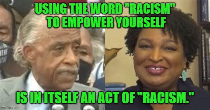 The Word | USING THE WORD "RACISM"
 TO EMPOWER YOURSELF; IS IN ITSELF AN ACT OF "RACISM." | image tagged in racism | made w/ Imgflip meme maker