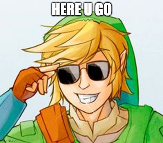 Troll Link | HERE U GO | image tagged in troll link | made w/ Imgflip meme maker