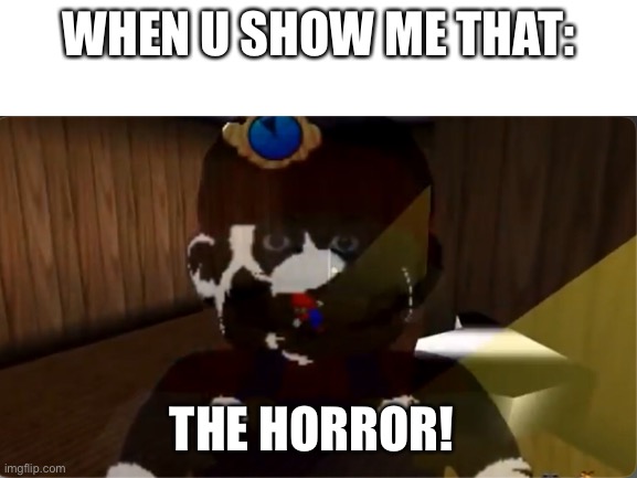 WHEN U SHOW ME THAT: THE HORROR! | made w/ Imgflip meme maker