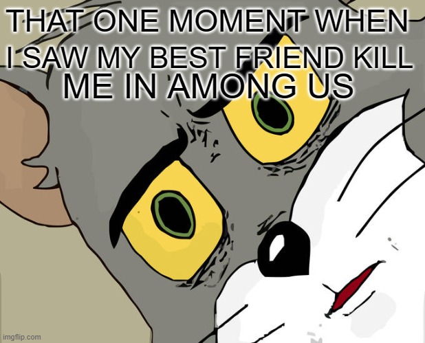 THE among us meme that happens to everyone | THAT ONE MOMENT WHEN; I SAW MY BEST FRIEND KILL; ME IN AMONG US | image tagged in memes,unsettled tom | made w/ Imgflip meme maker