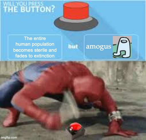 will you press the button? | The entire human population becomes sterile and fades to extinction; amogus | image tagged in will you press the button | made w/ Imgflip meme maker