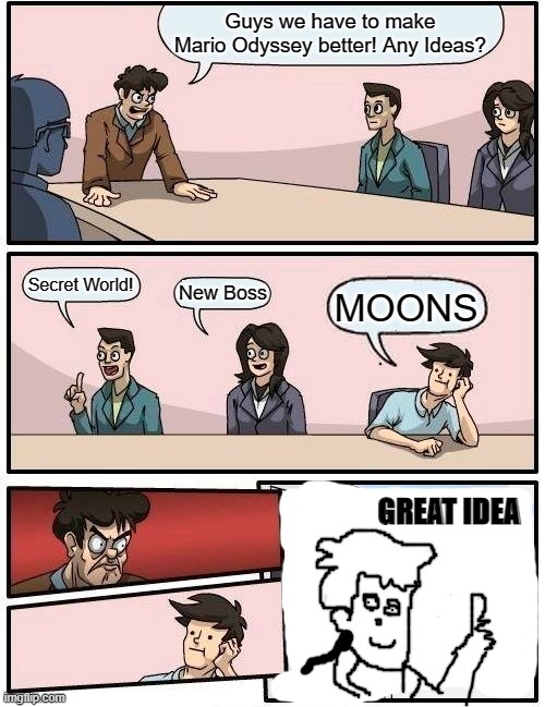 Mario Odyssey | Guys we have to make Mario Odyssey better! Any Ideas? Secret World! New Boss; MOONS; GREAT IDEA | image tagged in memes,boardroom meeting suggestion,super mario odyssey,nintendo,nintendo switch,news | made w/ Imgflip meme maker