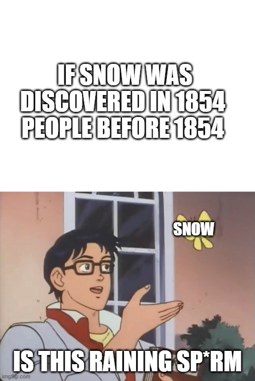 DO NOT READ THIS IF YOU DONT KNOW REPRODUCTION | IF SNOW WAS DISCOVERED IN 1854 
PEOPLE BEFORE 1854; SNOW; IS THIS RAINING SP*RM | image tagged in blank white template,is this a bird | made w/ Imgflip meme maker