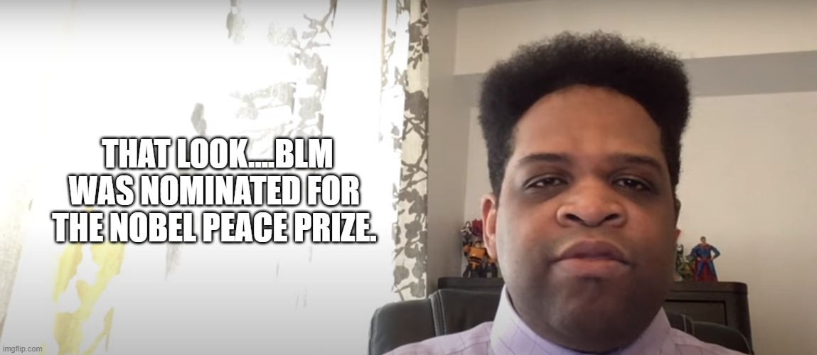 Shawn James from Youtube | THAT LOOK....BLM WAS NOMINATED FOR THE NOBEL PEACE PRIZE. | image tagged in shawn james from youtube | made w/ Imgflip meme maker