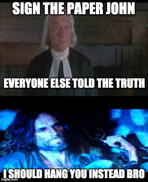 Crucible memes | SIGN THE PAPER JOHN; EVERYONE ELSE TOLD THE TRUTH; I SHOULD HANG YOU INSTEAD BRO | image tagged in memes | made w/ Imgflip meme maker