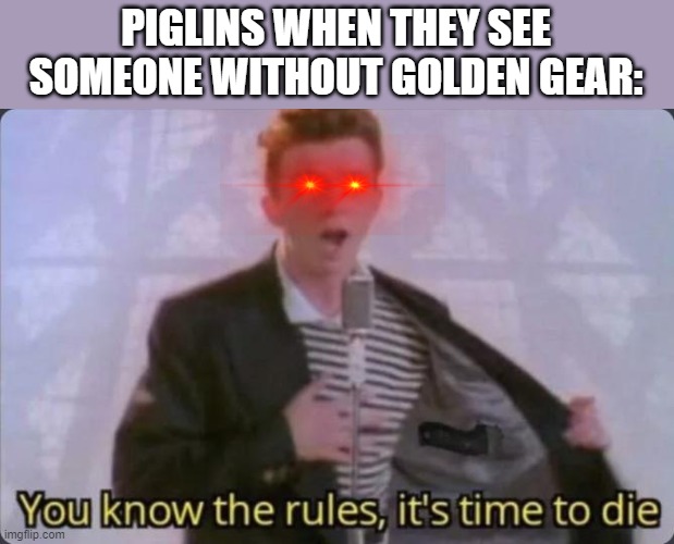 You know the rules, it's time to die | PIGLINS WHEN THEY SEE SOMEONE WITHOUT GOLDEN GEAR: | image tagged in you know the rules it's time to die | made w/ Imgflip meme maker