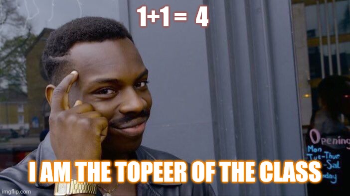 Up | 1+1 =  4; I AM THE TOPEER OF THE CLASS | image tagged in memes,roll safe think about it | made w/ Imgflip meme maker