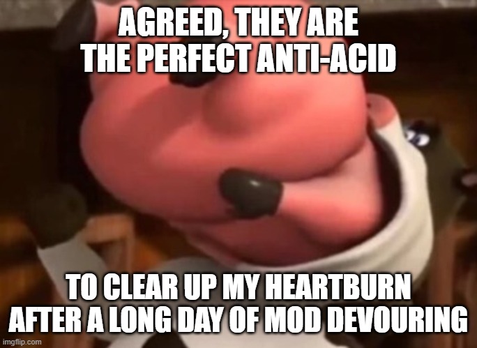Barnyard Vore | AGREED, THEY ARE THE PERFECT ANTI-ACID TO CLEAR UP MY HEARTBURN AFTER A LONG DAY OF MOD DEVOURING | image tagged in barnyard vore | made w/ Imgflip meme maker
