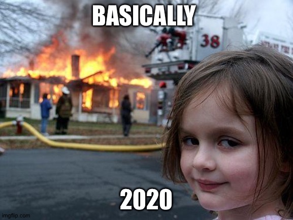 Disaster | BASICALLY; 2020 | image tagged in memes,disaster girl | made w/ Imgflip meme maker