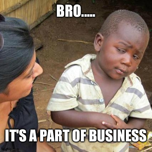 Lol | BRO..... IT'S A PART OF BUSINESS | image tagged in memes,third world skeptical kid | made w/ Imgflip meme maker