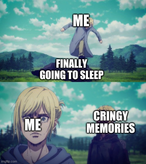 Zombie Reiner | ME; FINALLY GOING TO SLEEP; CRINGY MEMORIES; ME | image tagged in why tho | made w/ Imgflip meme maker