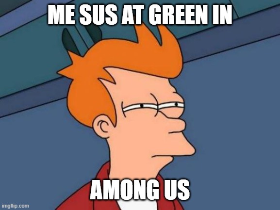 Futurama Fry | ME SUS AT GREEN IN; AMONG US | image tagged in memes,futurama fry | made w/ Imgflip meme maker