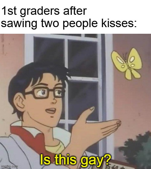 Is This A Pigeon Meme | 1st graders after sawing two people kisses:; Is this gay? | image tagged in memes,is this a pigeon | made w/ Imgflip meme maker