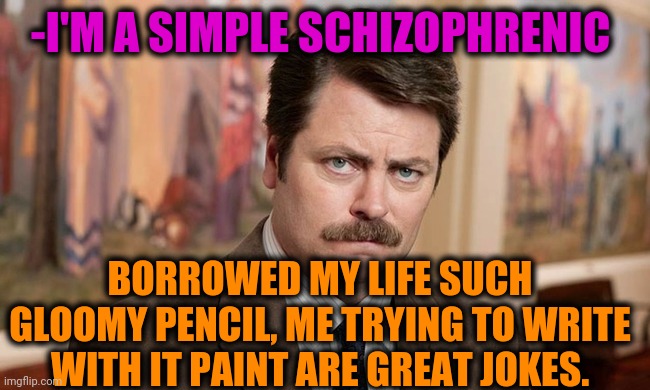 -Come & hear my grenade launch. | -I'M A SIMPLE SCHIZOPHRENIC; BORROWED MY LIFE SUCH GLOOMY PENCIL, ME TRYING TO WRITE WITH IT PAINT ARE GREAT JOKES. | image tagged in i'm a simple man,gollum schizophrenia,ron swanson,pencil,my life,musician jokes | made w/ Imgflip meme maker