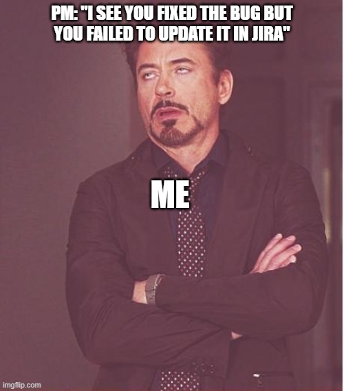 Paperwork | PM: "I SEE YOU FIXED THE BUG BUT
YOU FAILED TO UPDATE IT IN JIRA"; ME | image tagged in memes,face you make robert downey jr,project,development | made w/ Imgflip meme maker