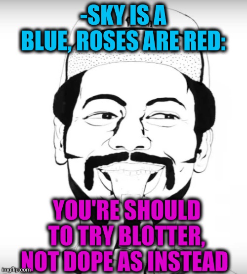 -Listening my mind & go. | -SKY IS A BLUE, ROSES ARE RED:; YOU'RE SHOULD TO TRY BLOTTER, NOT DOPE AS INSTEAD | image tagged in dock ellis,lsd,heroin,you better watch your mouth,theneedledrop,rage against the machine | made w/ Imgflip meme maker
