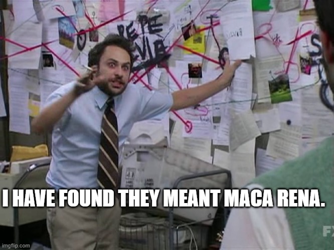 Charlie Conspiracy (Always Sunny in Philidelphia) | I HAVE FOUND THEY MEANT MACA RENA. | image tagged in charlie conspiracy always sunny in philidelphia | made w/ Imgflip meme maker